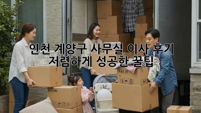 인천 계양구 사무실 이사 후기🏠 저렴하게 성공한 꿀팁!