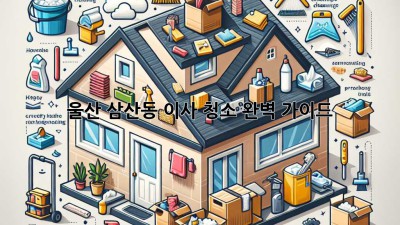 울산 삼산동 이사 청소 완벽 가이드