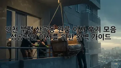 인천 부평 산곡동 원룸 이사 후기 모음: 성공적인 이사를 위한 완벽 가이드