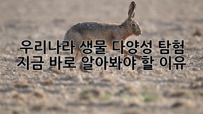 우리나라 생물 다양성 탐험 🌿: 지금 바로 알아봐야 할 이유!