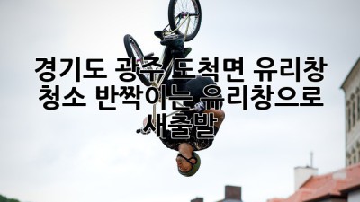 경기도 광주 도척면 유리창 청소, 반짝이는 유리창으로 새출발! ✨