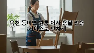 옥천 동이면 원룸 이사? 용달 전용 서비스로 편하게!